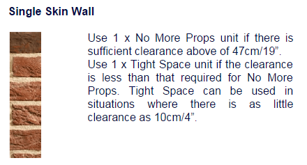 Use 1x No More Props units if there is a sufficient clearance above of 47cm/19inches. Use 1x Tight Space unit if the clearance is less that that required for No More Props. Tight Space can be used in situations where there is as little clearance as 10cm/4inches